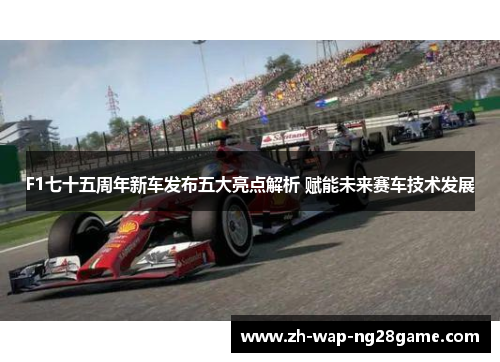 F1七十五周年新车发布五大亮点解析 赋能未来赛车技术发展
