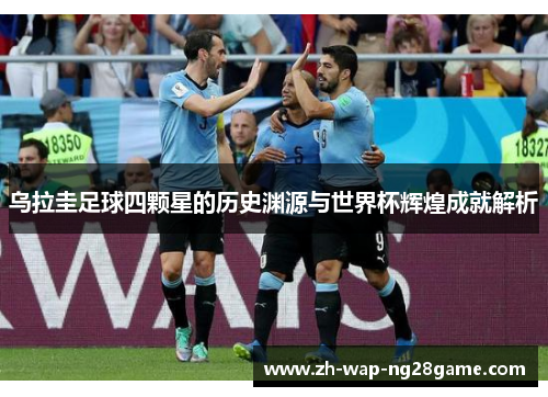 乌拉圭足球四颗星的历史渊源与世界杯辉煌成就解析