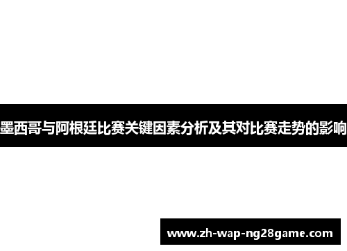 墨西哥与阿根廷比赛关键因素分析及其对比赛走势的影响