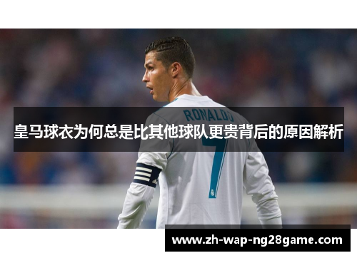 皇马球衣为何总是比其他球队更贵背后的原因解析
