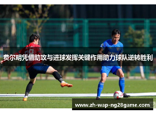 费尔明凭借助攻与进球发挥关键作用助力球队逆转胜利