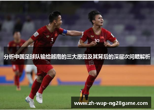 分析中国足球队输给越南的三大原因及其背后的深层次问题解析 分析中国足球队输给越南的三大原因及其背后的深层次问题解析