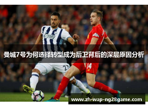 曼城7号为何选择转型成为后卫背后的深层原因分析