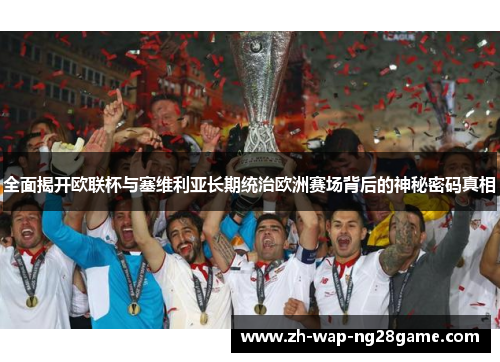 全面揭开欧联杯与塞维利亚长期统治欧洲赛场背后的神秘密码真相
