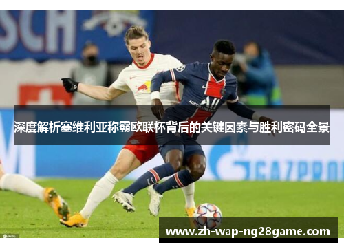 深度解析塞维利亚称霸欧联杯背后的关键因素与胜利密码全景