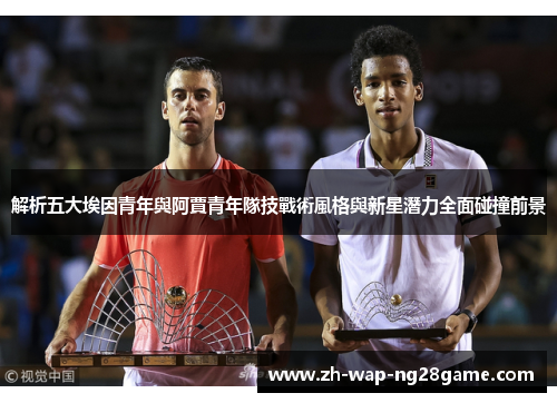 解析五大埃因青年與阿賈青年隊技戰術風格與新星潛力全面碰撞前景