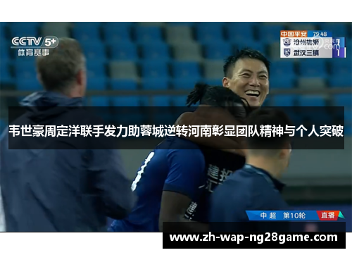 韦世豪周定洋联手发力助蓉城逆转河南彰显团队精神与个人突破