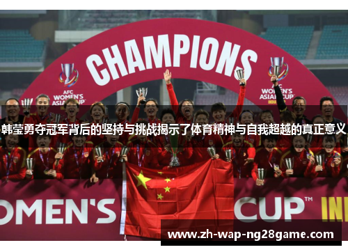 韩莹勇夺冠军背后的坚持与挑战揭示了体育精神与自我超越的真正意义
