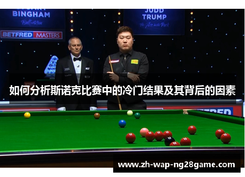 如何分析斯诺克比赛中的冷门结果及其背后的因素 如何分析斯诺克比赛中的冷门结果及其背后的因素
