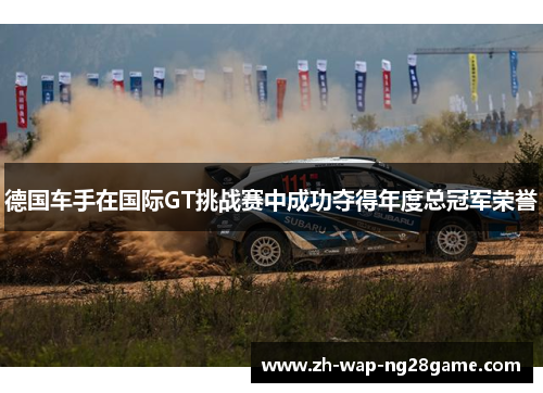 德国车手在国际GT挑战赛中成功夺得年度总冠军荣誉