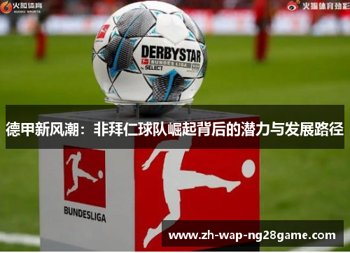 德甲新风潮：非拜仁球队崛起背后的潜力与发展路径