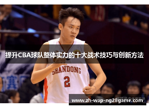 提升CBA球队整体实力的十大战术技巧与创新方法
