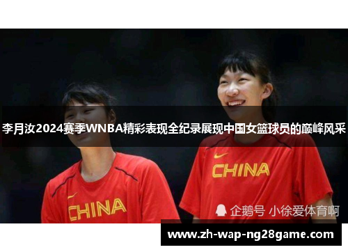 李月汝2024赛季WNBA精彩表现全纪录展现中国女篮球员的巅峰风采