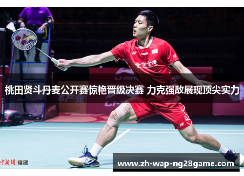 桃田贤斗丹麦公开赛惊艳晋级决赛 力克强敌展现顶尖实力