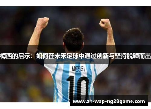 梅西的启示：如何在未来足球中通过创新与坚持脱颖而出