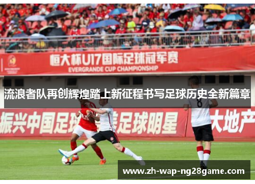 流浪者队再创辉煌踏上新征程书写足球历史全新篇章