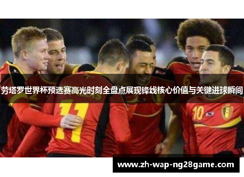 劳塔罗世界杯预选赛高光时刻全盘点展现锋线核心价值与关键进球瞬间