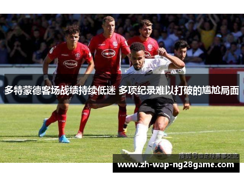 多特蒙德客场战绩持续低迷 多项纪录难以打破的尴尬局面