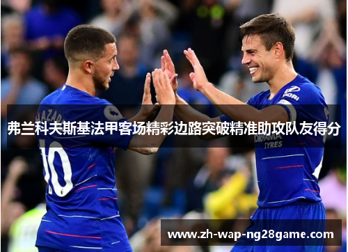 弗兰科夫斯基法甲客场精彩边路突破精准助攻队友得分 弗兰科夫斯基法甲客场精彩边路突破精准助攻队友得分