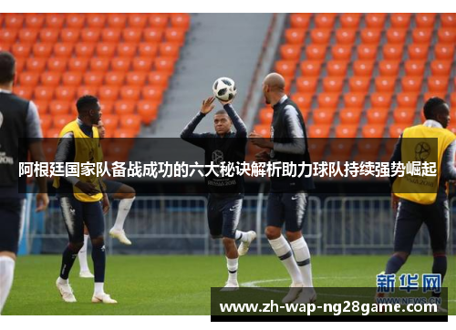 阿根廷国家队备战成功的六大秘诀解析助力球队持续强势崛起