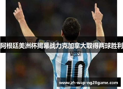 阿根廷美洲杯揭幕战力克加拿大取得两球胜利