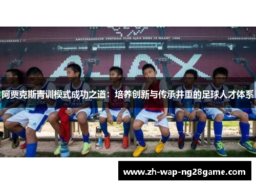 阿贾克斯青训模式成功之道:培养创新与传承并重的足球人才体系 阿贾克斯青训模式成功之道:培养创新与传承并重的足球人才体系
