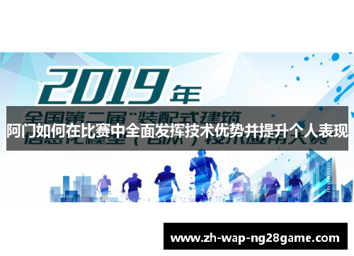 阿门如何在比赛中全面发挥技术优势并提升个人表现 阿门如何在比赛中全面发挥技术优势并提升个人表现