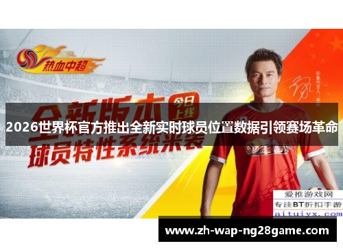 2026世界杯官方推出全新实时球员位置数据引领赛场革命