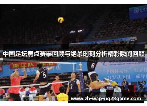 中国足坛焦点赛事回顾与绝杀时刻分析精彩瞬间回顾