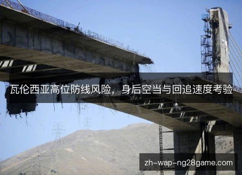 瓦伦西亚高位防线风险,身后空当与回追速度考验 瓦伦西亚高位防线风险,身后空当与回追速度考验