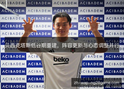 贝西克塔斯低谷期重建,阵容更新与心态调整并行 贝西克塔斯低谷期重建,阵容更新与心态调整并行
