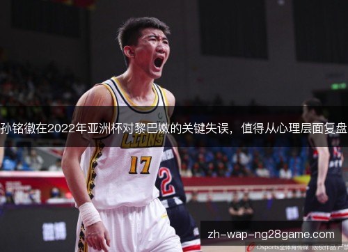 孙铭徽在2022年亚洲杯对黎巴嫩的关键失误，值得从心理层面复盘